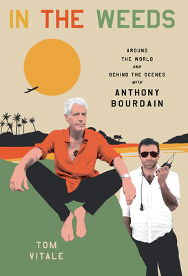 In the Weeds: Around the World and Behind the Scenes with Anthony Bourdain By Tom Vitale Cover Image