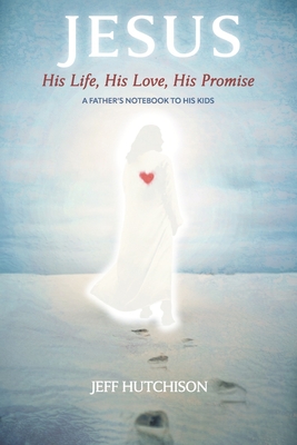 Jesus: His Life, His Love, His Promise: A Father's notebook to his kids Cover Image