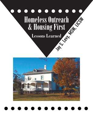 Homeless Outreach & Housing First: Lessons Learned By Jay S. Levy Cover Image