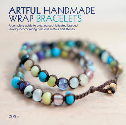 Artful Handmade Wrap Bracelets: A Complete Guide to Creating Sophisticated Braided Jewelry Incorporating Precious Metals and Stones By Di Kim Cover Image