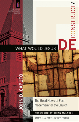 What Would Jesus Deconstruct?: The Good News of Postmodernism for the Church (Church and Postmodern Culture) Cover Image