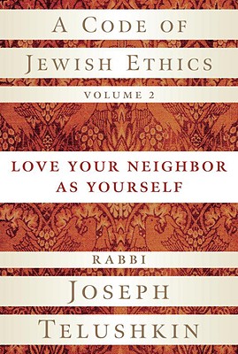 A Code of Jewish Ethics, Volume 2: Love Your Neighbor as Yourself By Rabbi Joseph Telushkin Cover Image