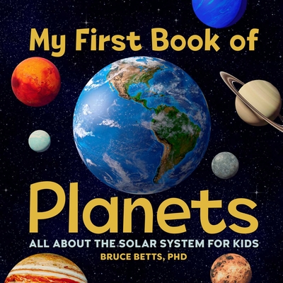 My First Book of Planets: All About the Solar System for Kids By Bruce Betts, PhD Cover Image