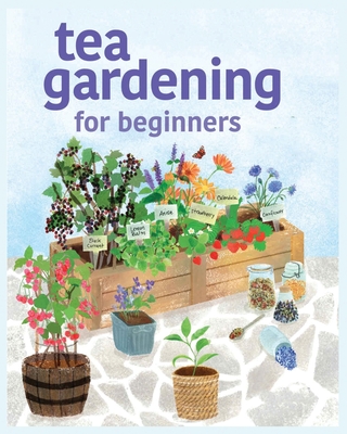 Tea Gardening for Beginners: Tips and Tricks for Growing Your Own Tea Garden Cover Image
