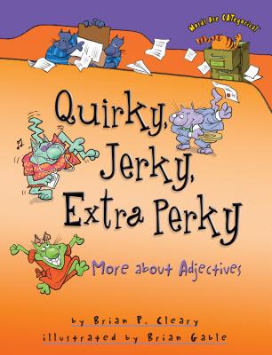 Quirky, Jerky, Extra Perky: More about Adjectives (Words Are Categorical (R)) By Brian P. Cleary, Brian Gable (Illustrator) Cover Image