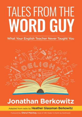 Tales From the Word Guy: What Your English Teacher Never Taught You By Jonathan Berkowitz, Heather Glassman Berkowitz (Editor), Sheryl MacKay (Foreword by) Cover Image