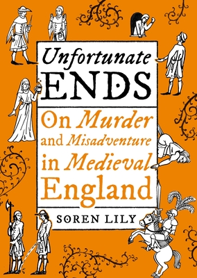 Unfortunate Ends: On Murder and Misadventure in Medieval England By Deathbot Medieval the Cover Image