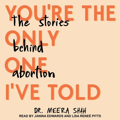 You're the Only One I've Told Lib/E: The Stories Behind Abortion By Meera Shah, Lisa Reneé Pitts (Read by), Janina Edwards (Read by) Cover Image