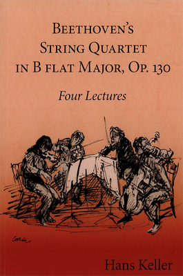 Beethoven's String Quartet in B Flat Major, Op. 130: Four Lectures (Hans Keller Archive) By Hans Keller, Christopher Wintle, Christopher Wintle (Editor) Cover Image