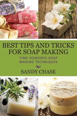 Best Tips And Tricks For Soap Making: Time Honored Soap Making Techniques Cover Image