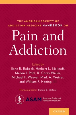 The American Society of Addiction Medicine Handbook on Pain and Addiction By Ilene Robeck (Editor), Melvin Pohl (Editor), Michael Weaver (Editor) Cover Image