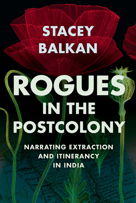 Rogues in the Postcolony: Narrating Extraction and Itinerancy in India (Histories of Capitalism and the Environment) By Stacey Balkan Cover Image