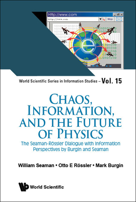 Chaos, Information, and the Future of Physics: The Seaman-Rossler Dialogue with Information Perspectives by Burgin and Seaman By William Seaman, Otto E. Rossler, Mark Burgin Cover Image
