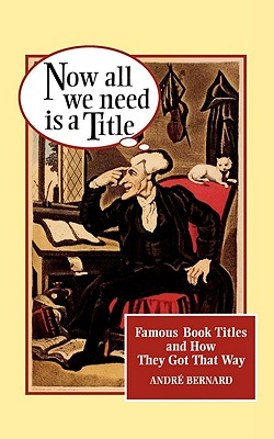 Now All We Need Is a Title: Famous Book Titles and How They Got That Way Cover Image