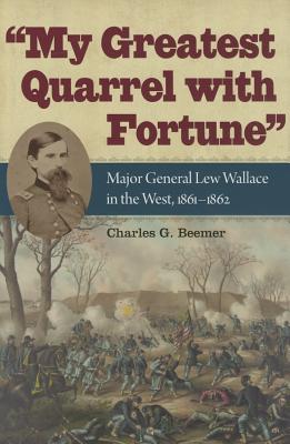 My Greatest Quarrel with Fortune: Major General Lew Wallace in the West, 1861-1862 (Civil War Soldiers and Strategies)