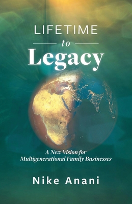 Lifetime to Legacy: A New Vision for Multigenerational Family Businesses By Nike Anani Cover Image