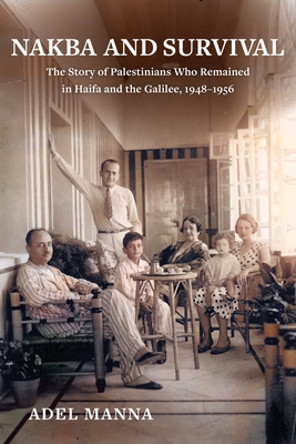 Nakba and Survival: The Story of Palestinians Who Remained in Haifa and the Galilee, 1948-1956 (New Directions in Palestinian Studies #6) By Adel Manna Cover Image