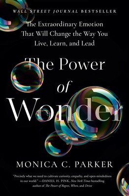 The Power of Wonder: The Extraordinary Emotion That Will Change the Way You Live, Learn, and Lead By Monica C. Parker Cover Image