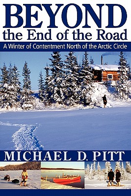Beyond the End of the Road: A Winter of Contentment North of the Arctic Circle By Michael D. Pitt Cover Image