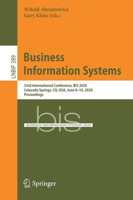 Business Information Systems: 23rd International Conference, Bis 2020, Colorado Springs, Co, Usa, June 8-10, 2020, Proceedings (Lecture Notes in Business Information Processing #389) By Witold Abramowicz (Editor), Gary Klein (Editor) Cover Image