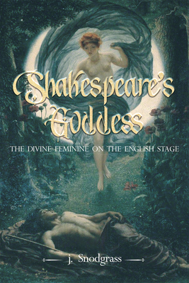 Shakespeare's Goddess: The Divine Feminine on the English Stage By J. Snodgrass, John Snodgrass Cover Image