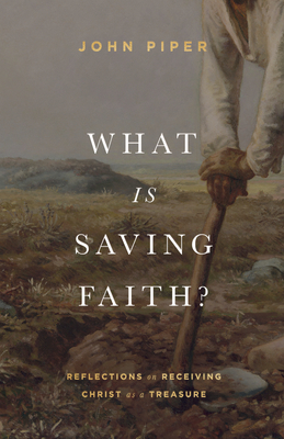 What Is Saving Faith?: Reflections on Receiving Christ as a Treasure By John Piper Cover Image