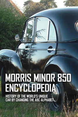 Morris Minor 850 Encyclopedia: History Of The World's Unique Car