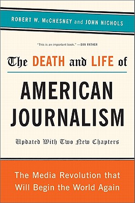 The Death and Life of American Journalism: The Media Revolution That Will Begin the World Again By Robert W. McChesney, John Nichols Cover Image