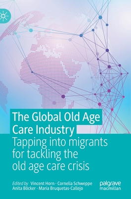 The Global Old Age Care Industry: Tapping Into Migrants for Tackling the Old Age Care Crisis