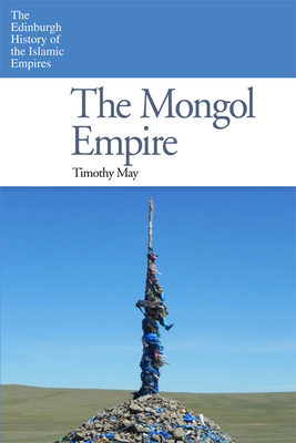 The Mongol Empire (Edinburgh History of the Islamic Empires) By Timothy May Cover Image