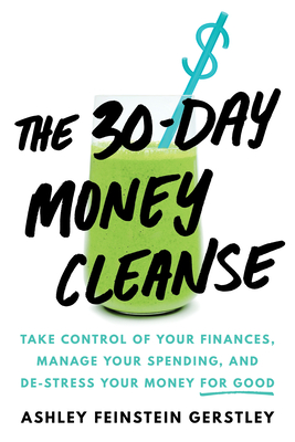 The 30-Day Money Cleanse: Take control of your finances, manage your spending, and de-stress your money for good By Ashley Feinstein Gerstley Cover Image