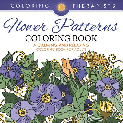 Flower Patterns Coloring Book - A Calming And Relaxing Coloring Book For Adults By Coloring Therapist Cover Image