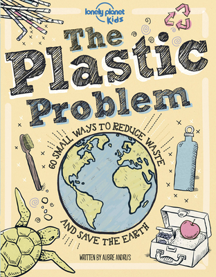 Lonely Planet Kids The Plastic Problem 1: 60 Small Ways to Reduce Waste and Help Save the Earth