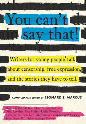 You Can't Say That!: Writers for Young People Talk About Censorship, Free Expression, and the Stories  They Have to Tell