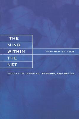 The Mind within the Net: Models of Learning, Thinking, and Acting (Bradford Book) Cover Image