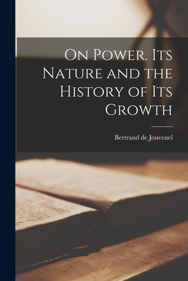 On Power. Its Nature and the History of Its Growth By Bertrand de Jouvenel (Created by) Cover Image
