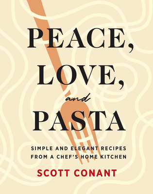 Peace, Love, and Pasta: Simple and Elegant Recipes from a Chef's Home Kitchen By Scott Conant Cover Image
