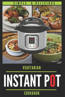 Instant Pot Vegetarian Cookbook: 50 Simple & Delicious Recipes; Enjoy with Your Instant Pot; Includes Nutrition Facts for Every Recipe By Mony S. C. Cover Image