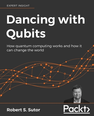Dancing with Qubits: How quantum computing works and how it can change the world By Robert S. Sutor Cover Image