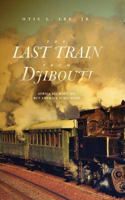 The Last Train From Djibouti: Africa Beckons Me, But America is My Home Cover Image