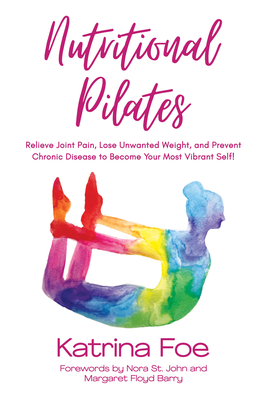 Nutritional Pilates: Relieve Joint Pain, Lose Unwanted Weight, and Prevent Chronic Disease to Become Your Most Vibrant Self! Cover Image