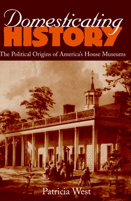 Domesticating History: The Political Origins of America's House Museums Cover Image