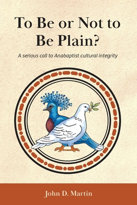 To Be or Not to Be Plain?: A serious call to Anabaptist cultural integrity By John D. Martin Cover Image