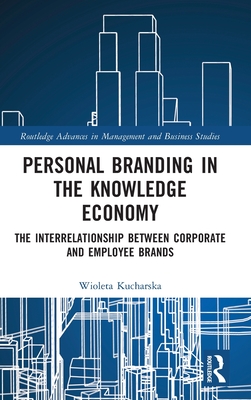 Personal Branding in the Knowledge Economy: The Inter-Relationship Between Corporate and Employee Brands (Routledge Advances in Management and Business Studies) By Wioleta Kucharska Cover Image