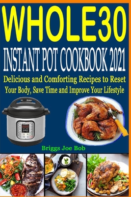 Whole30 Instant Pot Cookbook 2021: Delicious and Comforting Recipes to Reset Your Body, Save Time and Improve Your Lifestyle By Briggs Joe Bob Cover Image