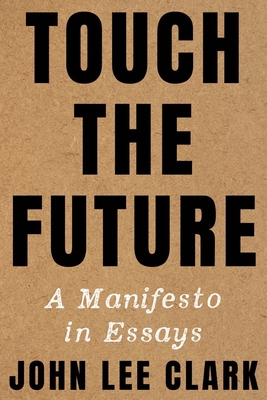 Touch the Future: A Manifesto in Essays By John Lee Clark Cover Image