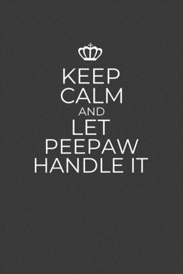 Keep Calm And Let Peepaw Handle It: 6 x 9 Notebook for a Beloved Grandparent By Gifts of Four Printing Cover Image
