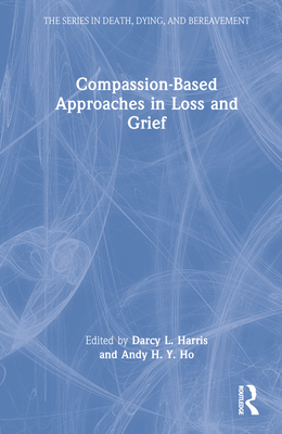 Compassion-Based Approaches in Loss and Grief By Darcy L. Harris (Editor), Andy H. Y. Ho (Editor) Cover Image