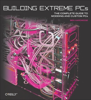 Building Extreme PCs: The Complete Guide to Modding and Custom PCs Cover Image