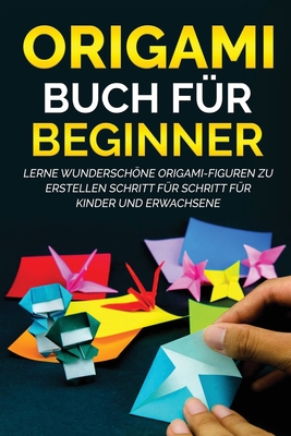 Origami Buch für Beginner: Lerne wunderschöne Origami-Figuren zu erstellen Schritt für Schritt für Kinder und Erwachsene By Yuto Kanazawa Cover Image